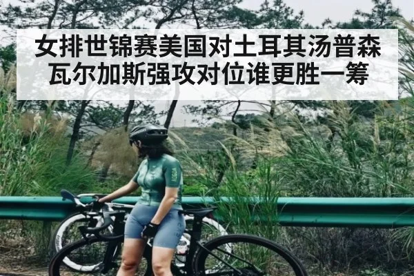 女排世锦赛美国对土耳其汤普森瓦尔加斯强攻对位谁更胜一筹