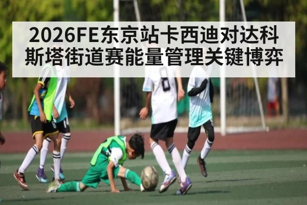 2026FE东京站卡西迪对达科斯塔街道赛能量管理关键博弈